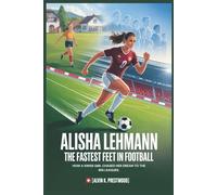 ALISHA LEHMANN: The Fastest Feet in Football: How a Swiss Girl Chased Her Dream to the Big Leagues.(Biography For Kids)
