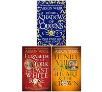 Alison Weir Collection 3 Books Set (In the Shadow of Queens, Elizabeth of York & Henry VIII The Heart and the Crown)
