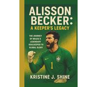 ALISSON BECKER: A KEEPER’S LEGACY: THE JOURNEY OF BRAZIL’S LEGENDARY GOALKEEPER TO GLOBAL GLORY