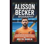 ALISSON BECKER BIOGRAPHY: The Goalkeeper Who Redefined Football’s Greatness-From Brazilian Prodigy to Liverpool Icon