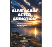 ALIVE AGAIN AFTER ADDICTION: Returning to the Person You Thought You Lost