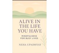 ALIVE IN THE LIFE YOU HAVE: Mindfulness For Busy Lives