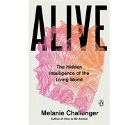 Alive The Hidden Intelligence of the Living World - Melanie Challenger - Penguin Books - ebook (ePub) - Livre