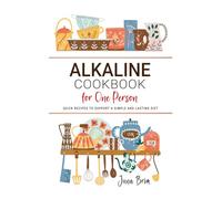 Alkaline Cookbook for One Person: Quick Recipes to Support a Simple and Lasting Diet