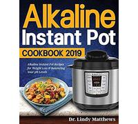 Alkaline Instant Pot Cookbook #2019: Alkaline Instant Pot Recipes For Weight Loss & Balancing Your Ph Levels