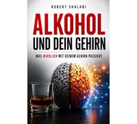 ALKOHOL UND DEIN GEHIRN - Was wirklich mit deinem Gehirn passiert !: DU GLAUBST, DU KENNST ALKOHOL? Die unbequeme Wahrheit über Alkohol, dein Gehirn vergisst keinen Schluck !