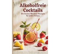 Alkoholfreie Cocktails - Die besten Mocktail-Rezepte für jeden Anlass I 50 Rezepte für die nächste Party