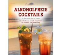 Alkoholfreie Cocktails: für die Happy Hour zu Hause - 77 einfache und schnelle Rezeptideen mit Farbfotos zum Selbermixen