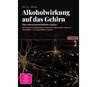 Alkoholwirkung auf das Gehirn: Eine neurowissenschaftliche Analyse: Von Dopamin und präfrontalem Kortex bis zu Neurotoxizität, Kater und Abhängigkeit - die Langzeitfolgen verstehen