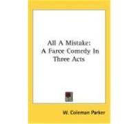 All a Mistake: A Farce Comedy in Three Acts Parker, W. Coleman (Auteur)