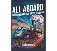 All Aboard! 1,000 Fascinating Train Trivia Questions: From Steam Engines to Bullet Trains, Famous Railways, Disasters, Pop Culture & Weird Train Facts