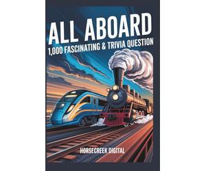 All Aboard! 1,000 Fascinating Train Trivia Questions: From Steam Engines to Bullet Trains, Famous Railways, Disasters, Pop Culture & Weird Train Facts