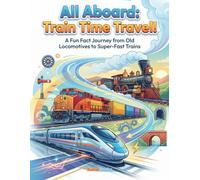 All Aboard: Train Time Travel!: A Fun Fact Journey from Old Locomotives to Super-Fast Trains