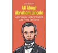 All About Abraham Lincoln: A Kid's Guide To The President Who Freed The Slaves (Knowledge Books For Kids)