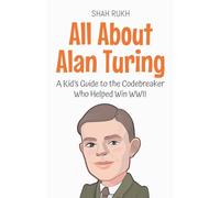 All About Alan Turing: A Kid's Guide to the Codebreaker Who Helped Win WWII