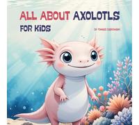 All About Axolotls for Kids: The Perfect First Axolotl Book for Young Animal Lovers