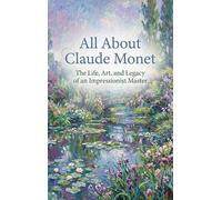 All About Claude Monet: The Life, Art, and Legacy of an Impressionist Master