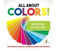 All About Colors! Identifying Primary And Secondary Colors - Reading Book Preschool Children's Reading & Writing Books