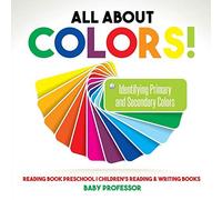 All About Colors! Identifying Primary And Secondary Colors - Reading Book Preschool Children's Reading & Writing Books