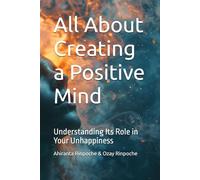 All About Creating a Positive Mind: Understanding Its Role in Your Unhappiness