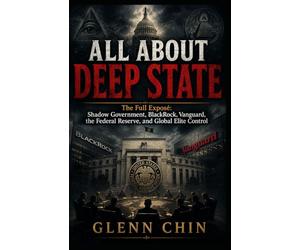 ALL ABOUT DEEP STATE: The Full Exposé: Shadow Government, BlackRock, Vanguard, the Federal Reserve, and Global Elite Control