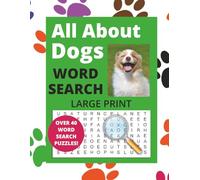 All About Dogs Word Search: Over 40 Pages of Large Print Puzzles with Themes Around Your Favorite Four-Legged Friends | Great Gift for Dog Lovers!