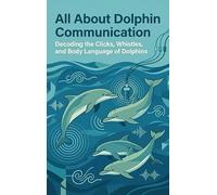 All About Dolphin Communication: Decoding the Clicks, Whistles, and Body Language of Dolphins