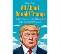 All About Donald Trump: A Kid's Guide To The Billionaire Who Became President (Knowledge Books For Kids)