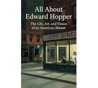 All About Edward Hopper: The Life, Art, and Vision of an American Master