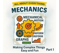 All About Everything: Mechanics - Part 1: Mechanical Motion, Uniform & Non-Uniform Motion, and Graphs Explained in a Fun Way for Curious Minds Ages 7-10 years