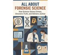 All About Forensic Science: How Science Solves Crimes, Uncovers Truth, and Delivers Justice