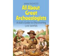 All About Great Archaeologists: A Kid's Guide to Discovering Lost Worlds