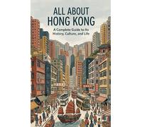 All About Hong Kong: A Complete Guide to Its History, Culture, and Life