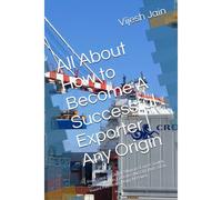 All About How To Become A Successful Exporter Any Origin: From Local To Global: Ultimate Export Toolkit, Documentation, Logistics, Incoterms 2020, Inward Payments, Using Ai Power