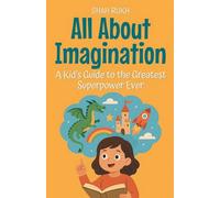 All About Imagination: A Kid's Guide to the Greatest Superpower Ever