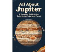 All About Jupiter: A Complete Guide to the Solar System's Largest Planet