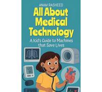 All About Medical Technology: A Kid's Guide to Machines that Save Lives