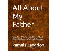 All About My Father: Williams Taylor Marsden Haslam - Shipwrights, Boatmen, Mariners & Shopkeepers