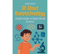 All About Nanotechnology: A Kid's Guide to Super Small Science
