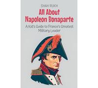 All About Napoleon Bonaparte: A Kid's Guide to France's Greatest Military Leader