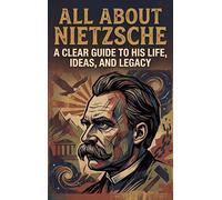 All About Nietzsche: A Clear Guide to His Life, Ideas, and Legacy
