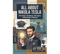 All About Nikola Tesla: The Genius, Inventions, and Legacy of Electricity's Visionary