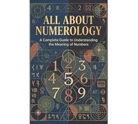All About Numerology: A Complete Guide to Understanding the Meaning of Numbers