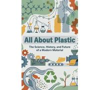 All About Plastic: The Science, History, and Future of a Modern Material