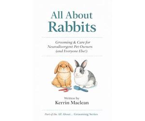 All About Rabbits: Grooming & Care for Neurodivergent Pet Owners (and Everyone Else): A gentle, step-by-step guide to stress-free rabbit grooming and care
