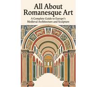 All About Romanesque Art: A Complete Guide to Europe's Medieval Architecture and Sculpture
