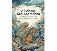 All About Sea Anemones: A Complete Guide to Their Biology, Behavior, and Habitats