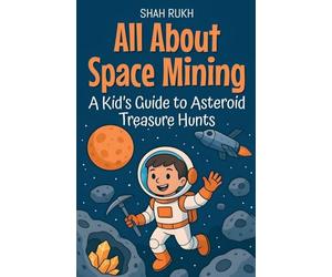 All About Space Mining: A Kid's Guide to Asteroid Treasure Hunts