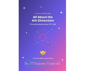 ALL ABOUT THE 4TH DIMENSION: A fun Journey beyond up, down, left and right
