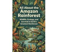 All About the Amazon Rainforest: Wildlife, Ecology, and Survival in Earth's Greatest Rainforest
